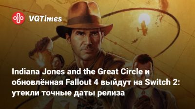 Nintendo Direct - Indiana Jones and the Great Circle и обновлённая Fallout 4 выйдут на Switch 2: утекли точные даты релиза - vgtimes.ru - state Indiana