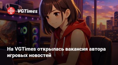На VGTimes открылась вакансия автора игровых новостей - vgtimes.ru
