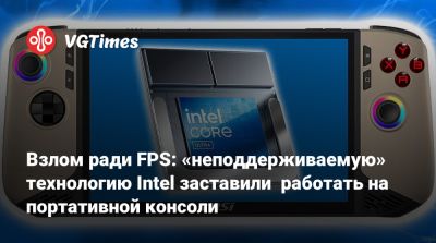 Взлом ради FPS: «неподдерживаемую» технологию Intel заставили работать на портативной консоли - vgtimes.ru