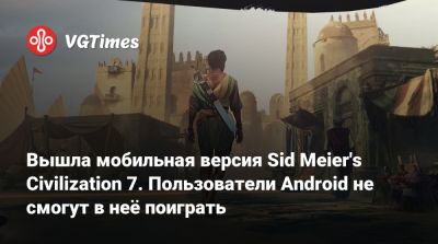 Вышла мобильная версия Sid Meier's Civilization 7. Пользователи Android не смогут в неё поиграть - vgtimes.ru
