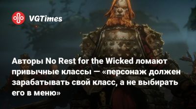 Авторы No Rest for the Wicked ломают привычные классы — «персонаж должен зарабатывать свой класс, а не выбирать его в меню» - vgtimes.ru