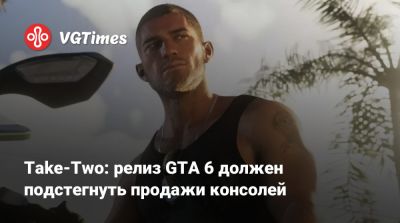 Take-Two: релиз GTA 6 должен подстегнуть продажи консолей - vgtimes.ru