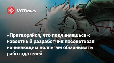 «Притворяйся, что подчиняешься»: известный разработчик посоветовал начинающим коллегам обманывать работодателей - vgtimes.ru