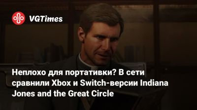 Неплохо для портативки? В сети сравнили Xbox и Switch-версии Indiana Jones and the Great Circle - vgtimes.ru - state Indiana