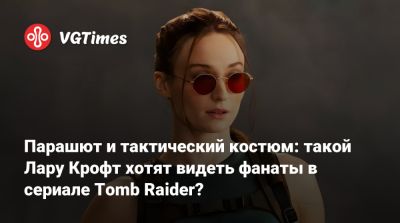 Лариса Крофт - Джейсон Айзекс - Софи Тернер (Sophie Turner) - Сигурни Уивер - Парашют и тактический костюм: такой Лару Крофт хотят видеть фанаты в сериале Tomb Raider? - vgtimes.ru - Лондон
