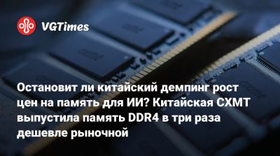 Остановит ли китайский демпинг рост цен на память для ИИ? Китайская CXMT выпустила память DDR4 в три раза дешевле рыночной - vgtimes.ru - Китай - Шанхай