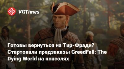 Готовы вернуться на Тир-Фради? Стартовали предзаказы GreedFall: The Dying World на консолях - vgtimes.ru