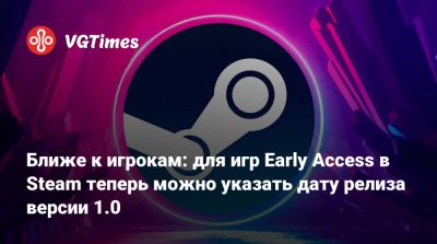 Ближе к игрокам: для игр Early Access в Steam теперь можно указать дату релиза версии 1.0 - vgtimes.ru