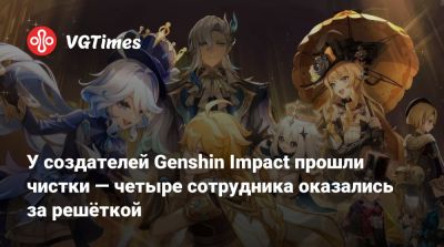 У создателей Genshin Impact прошли чистки — четыре сотрудника оказались за решёткой - vgtimes.ru - Китай