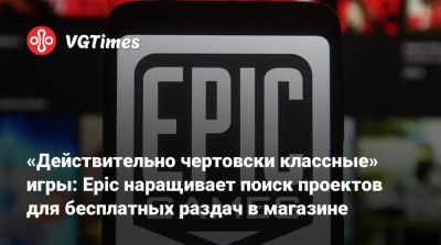 «Действительно чертовски классные» игры: Epic наращивает поиск проектов для бесплатных раздач в магазине - vgtimes.ru