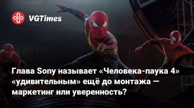 Томас Холланда - Питер Паркер - Дестин Дэниел Креттон (Destin Cretton) - Томас Ротман (Tom Rothman) - Глава Sony называет «Человека-паука 4» «удивительным» ещё до монтажа — маркетинг или уверенность? - vgtimes.ru
