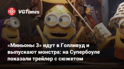 «Миньоны 3» идут в Голливуд и выпускают монстра: на Супербоуле показали трейлер с сюжетом - vgtimes.ru