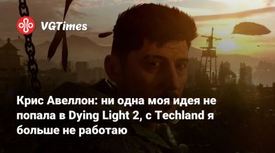 Крис Авеллон (Avellone) - Крис Авеллон: ни одна моя идея не попала в Dying Light 2, с Techland я больше не работаю - vgtimes.ru