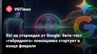Siri на стероидах от Google: бета-тест «гибридного» помощника стартует в конце февраля - vgtimes.ru