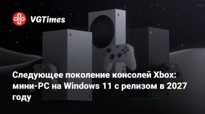 Следующее поколение консолей Xbox: мини-PC на Windows 11 с релизом в 2027 году - vgtimes.ru