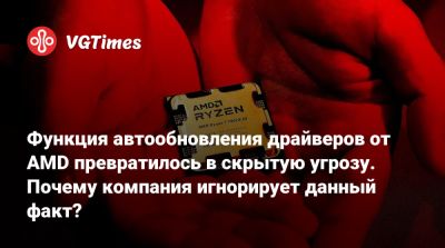 Функция автообновления драйверов от AMD превратилось в скрытую угрозу. Почему компания игнорирует данный факт? - vgtimes.ru