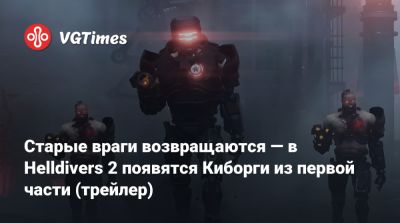 Старые враги возвращаются — в Helldivers 2 появятся Киборги из первой части (трейлер) - vgtimes.ru