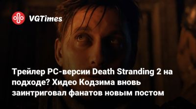 Хидео Кодзим - Хидео Кодзима - Трейлер PC-версии Death Stranding 2 на подходе? Хидео Кодзима вновь заинтриговал фанатов новым постом - vgtimes.ru