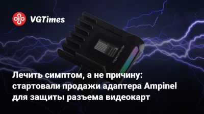 Лечить симптом, а не причину: стартовали продажи адаптера Ampinel для защиты разъема видеокарт - vgtimes.ru