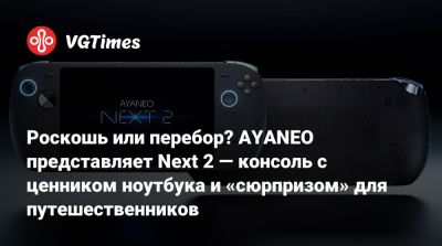 Роскошь или перебор? AYANEO представляет Next 2 — консоль с ценником ноутбука и «сюрпризом» для путешественников - vgtimes.ru