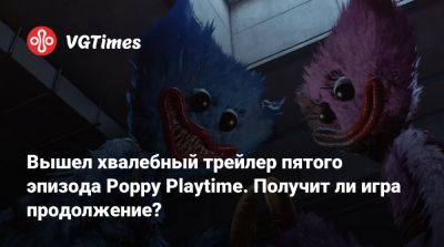 Poppy Playtime - Вышел хвалебный трейлер пятого эпизода Poppy Playtime. Получит ли игра продолжение? - vgtimes.ru