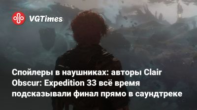 Спойлеры в наушниках: авторы Clair Obscur: Expedition 33 всё время подсказывали финал прямо в саундтреке - vgtimes.ru