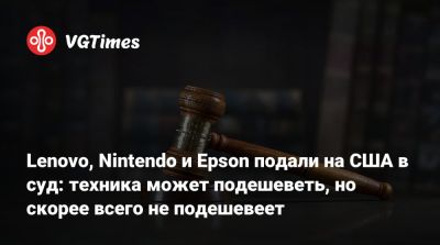 Lenovo, Nintendo и Epson подали на США в суд: техника может подешеветь, но скорее всего не подешевеет - vgtimes.ru - Сша
