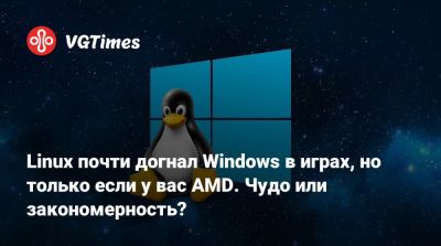 Linux почти догнал Windows в играх, но только если у вас AMD. Чудо или закономерность? - vgtimes.ru