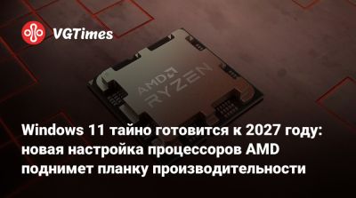 Windows 11 тайно готовится к 2027 году: новая настройка процессоров AMD поднимет планку производительности - vgtimes.ru