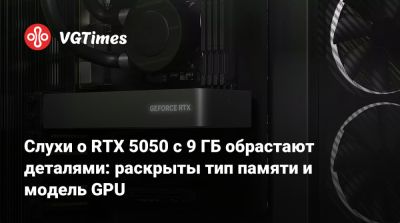 Слухи о RTX 5050 с 9 ГБ обрастают деталями: раскрыты тип памяти и модель GPU - vgtimes.ru