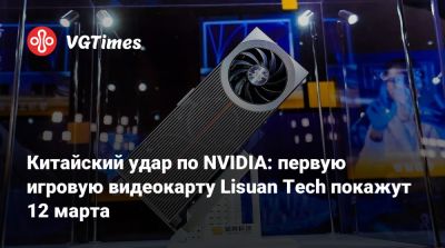 Китайский удар по NVIDIA: первую игровую видеокарту Lisuan Tech покажут 12 марта - vgtimes.ru - Китай