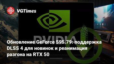 Обновление GeForce 595.79: поддержка DLSS 4 для новинок и реанимация разгона на RTX 50 - vgtimes.ru