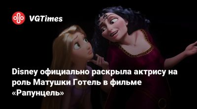 Disney официально раскрыла актрису на роль Матушки Готель в фильме «Рапунцель» - vgtimes.ru