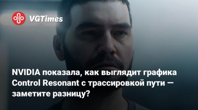Джесси Фейден - NVIDIA показала, как выглядит графика Control Resonant с трассировкой пути — заметите разницу? - vgtimes.ru