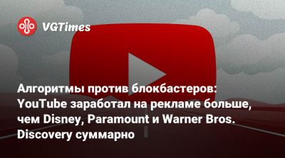 Алгоритмы против блокбастеров: YouTube заработал на рекламе больше, чем Disney, Paramount и Warner Bros. Discovery суммарно - vgtimes.ru