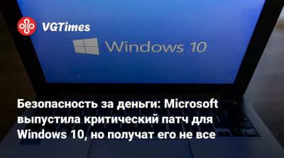 Безопасность за деньги: Microsoft выпустила критический патч для Windows 10, но получат его не все - vgtimes.ru - Россия