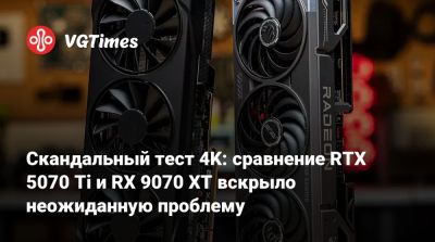 Скандальный тест 4K: сравнение RTX 5070 Ti и RX 9070 XT вскрыло неожиданную проблему - vgtimes.ru