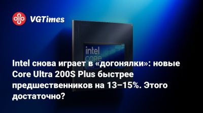 Intel снова играет в «догонялки»: новые Core Ultra 200S Plus быстрее предшественников на 13–15%. Этого достаточно? - vgtimes.ru