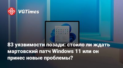 83 уязвимости позади: стоило ли ждать мартовский патч Windows 11 или он принес новые проблемы? - vgtimes.ru