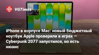 iPhone в корпусе Mac: новый бюджетный ноутбук Apple проверили в играх — Cyberpunk 2077 запустился, но есть нюанс - vgtimes.ru