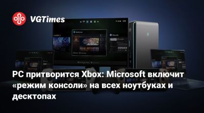 PC притворится Xbox: Microsoft включит «режим консоли» на всех ноутбуках и десктопах - vgtimes.ru