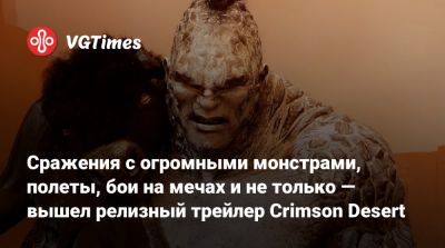 Сражения с огромными монстрами, полеты, бои на мечах и не только — вышел релизный трейлер Crimson Desert - vgtimes.ru
