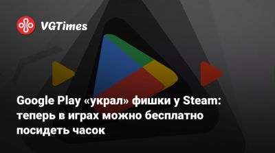 Google Play «украл» фишки у Steam: теперь в играх можно бесплатно посидеть часок - vgtimes.ru - Россия
