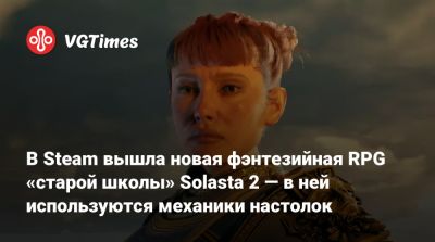 В Steam вышла новая фэнтезийная RPG «старой школы» Solasta 2 — в ней используются механики настолок - vgtimes.ru