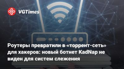Роутеры превратили в «торрент-сеть» для хакеров: новый ботнет KadNap не виден для систем слежения - vgtimes.ru - Гонконг - Сша - Россия - Тайвань