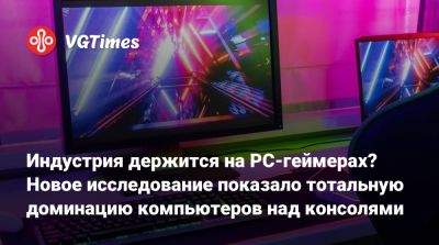 Индустрия держится на PC-геймерах? Новое исследование показало тотальную доминацию компьютеров над консолями - vgtimes.ru