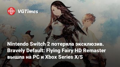 Nintendo Switch 2 потеряла эксклюзив. Bravely Default: Flying Fairy HD Remaster вышла на PC и Xbox Series X/S - vgtimes.ru