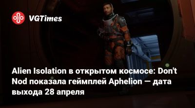 Alien Isolation в открытом космосе: Don't Nod показала геймплей Aphelion — дата выхода 28 апреля - vgtimes.ru - Франция