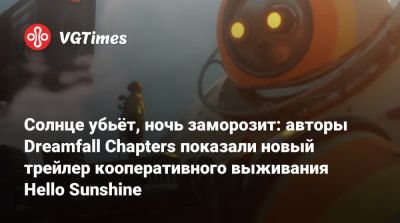 Солнце убьёт, ночь заморозит: авторы Dreamfall Chapters показали новый трейлер кооперативного выживания Hello Sunshine - vgtimes.ru