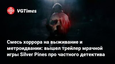 Смесь хоррора на выживание и метроидвании: вышел трейлер мрачной игры Silver Pines про частного детектива - vgtimes.ru - Сша